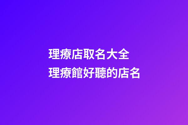 理療店取名大全 理療館好聽的店名-第1張-店鋪起名-玄機派